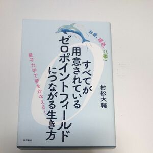 すべてが用意されているゼロポイントフィールドにつながる生き方　お金、成功、ご縁！　量子力学で夢をかなえる！ 村松大輔／著