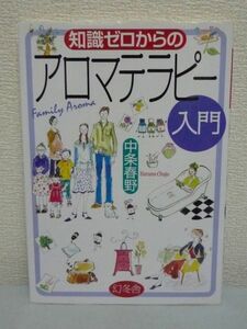 知識ゼロからのアロマテラピー入門 ★ 中条春野 ◆ レシピ 美容 香りが心と体の調子を整える 200種類の植物からとれる100%天然の精油 癒し