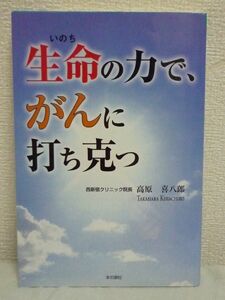 生命の力で、がんに打ち克つ 高原喜八郎 ★ 現代社会の歪み 生活習慣病の根本原因 精神療法 克服 免疫療法 治癒 心の処方箋 重水素減少水