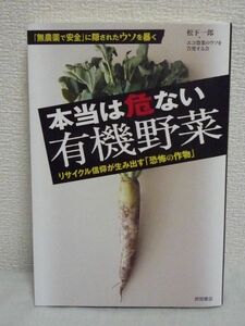 本当は危ない有機野菜 リサイクル信仰が生み出す「恐怖の作物」 ★ 松下一郎 エコ農業のウソを告発する会 ◆ 作物汚染 調理法 健康被害