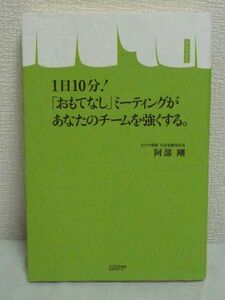 1日10分!「おもてなし」ミーティングがあなたのチームを強くする。 ★ 阿部剛 ◆ 赤字だった旅館を再生した切り札 経営理念 チーム構築術