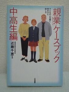 「親業」ケースブック 中高生編 子どもの心を開く聞き方と話し方 ★ 近藤千恵 ◆ 親と子のふれあい 親業訓練講座 学校生活と部活での悩み