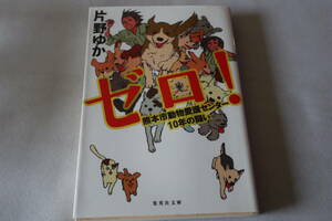 初版　★　片野ゆか　　ゼロ! 　－ 熊本市動物愛護センター１０年の闘い－　★　集英社文庫