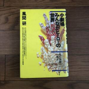 小劇場、みんながヒーローの世界　現代演劇の風景 風間研／著