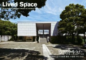 空間を生きた。 「神奈川県立近代美術館鎌倉」の建築１９５１－２０１６／神奈川県立近代美術館(編者)