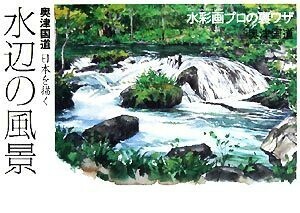 奥津国道日本を描く　水辺の風景 水彩画プロの裏ワザ Ｔｈｅ　Ｎｅｗ　Ｆｉｆｔｉｅｓ／奥津国道【著】