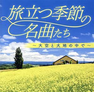 旅立つ季節の名曲たち～大空と大地の中で～／（オムニバス）,松山千春,岡村孝子,イルカ,チューリップ,中村雅俊,財津和夫,日本合唱協会