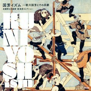 国芳イズム　歌川国芳とその系脈　武蔵野の洋画家悳俊彦コレクション 悳俊彦／監修　加藤陽介／監修