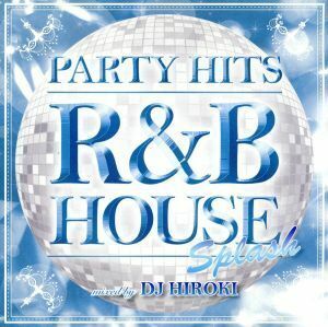 ＰＡＲＴＹ　ＨＩＴＳ～Ｒ＆Ｂ　ＨＯＵＳＥ～ＳＰＬＡＳＨ　Ｍｉｘｅｄ　ｂｙ　ＤＪ　ＨＩＲＯＫＩ／ＤＪ　ＨＩＲＯＫＩ