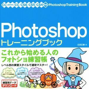 Ｐｈｏｔｏｓｈｏｐトレーニングブック　ＣＣ／ＣＳ６／ＣＳ５／ＣＳ４対応(２０１４) これから始める人のフォトショ練習帳／広田正康(著者