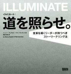 イルミネート　道を照らせ。 変革を導くリーダーが持つべきストーリーテリング法／ナンシー・デュアルテ(著者),パティ・サンチェス(著者),