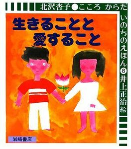 生きることと愛すること こころ　からだ　いのちのえほん８／北沢杏子【著】，井上正治【絵】