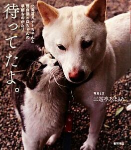 待ってたよ。 北海道犬ナナちゃんと野良猫ヒロちゃんの早朝ものがたり／三遊亭あほまろ【著】