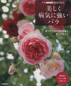 趣味の園芸別冊　美しく病気に強いバラ 選りすぐりの２００品種と育て方のコツ 別冊ＮＨＫ趣味の園芸／河合伸志