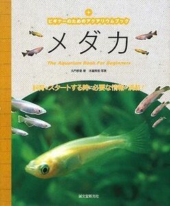 メダカ 飼育をスタートする時に必要な情報が満載！ ビギナーのためのアクアリウムブック／九門季里【著】，水越秀宏【写真】