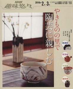 趣味悠々　やきものの里で陶芸に親しむ(２０１０年２・３月) ＮＨＫ趣味悠々／加藤幸兵衛