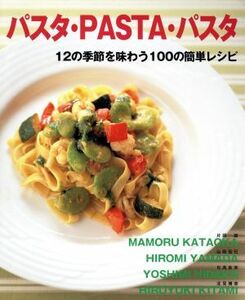 パスタ・ＰＡＳＴＡ・パスタ １２の季節を味わう１００の簡単レシピ／片岡護(著者),山田宏巳(著者),日高良実(著者),北見博幸(著者)