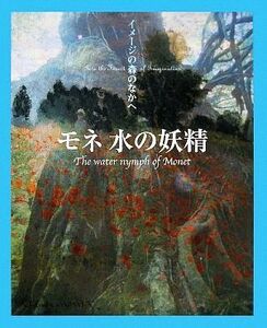 モネ　水の妖精 イメージの森のなかへ イメージの森のなかへ／利倉隆【構成・文】