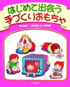 はじめて出会う手づくりおもちゃ／春山明美(著者)