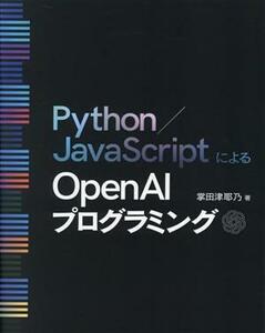 Ｐｙｔｈｏｎ／ＪａｖａＳｃｒｉｐｔによるＯｐｅｎ　ＡＩプログラミング／掌田津耶乃(著者)