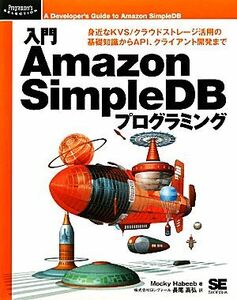 入門Ａｍａｚｏｎ　ＳｉｍｐｌｅＤＢプログラミング 身近なＫＶＳ／クラウドストレージ活用の基礎知識からＡＰＩ、クライアント開発まで Ｐ