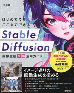 はじめてでもここまでできる　Ｓｔａｂｌｅ　Ｄｉｆｆｕｓｉｏｎ画像生成［本格］活用ガイド／大崎顕一(著者),水口瑛介(著者)