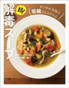 超！解毒スープ おつかれ気味の腎臓がよみがえる／大野沙織(著者)