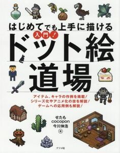 はじめてでも上手に描ける入門！ドット絵道場　アイテム、キャラの作例を掲載！シリーズ化やアニメ化の技を解説！ゲームへの応用例も解説！ （はじめてでも上手に描ける） せたも／著　ｃｏｃｏｐｏｎ／著　今川伸浩／著