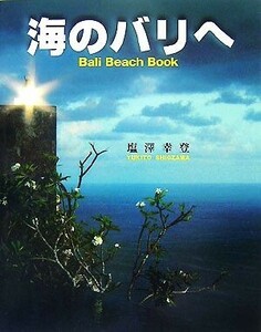 海のバリへ Ｂａｌｉ　Ｂｅａｃｈ　Ｂｏｏｋ／塩澤幸登【著】，塩沢槇【写真】