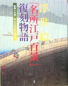 浮世絵「名所江戸百景」復刻物語／東京伝統木版画工芸協会(編者),小林忠