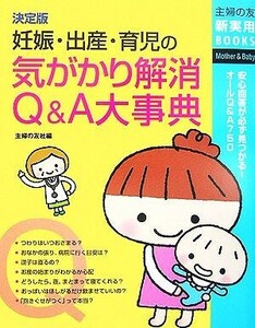 決定版　妊娠・出産・育児の気がかり解消Ｑ＆Ａ大事典 主婦の友新実用ＢＯＯＫＳ／主婦の友社【編】