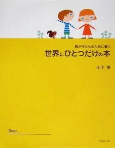 世界にひとつだけの本 親が子どものために書く／山下博(著者)