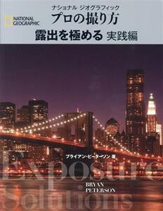 プロの撮り方　露出を極める　実践編 ナショナルジオグラフィック／ブライアン・ピーターソン(著者),武田正紀(訳者),関利枝子(訳者)