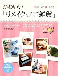 暮らしに使える！かわいい「リメイク・エコ雑貨」 ＰＨＰビジュアル実用ＢＯＯＫＳ／寺西恵里子【著】