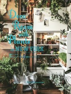 Ｄｅｃｏ　Ｒｏｏｍ　ｗｉｔｈ　Ｐｌａｎｔｓ　ｉｎ　ＮＥＷ　ＹＯＲＫ 植物といきる。心地のいいインテリアと空間のスタイリング／川本諭(