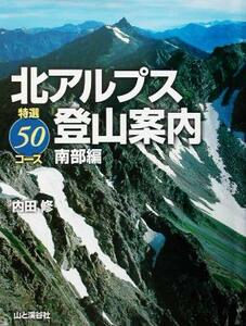 北アルプス登山案内　特選５０コース南部編／内田修(著者)