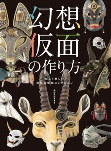 幻想仮面の作り方 妖しく美しい異形の仮面コレクション ＨＪ幻想クラフトシリーズ／綺想造形蒐集室(著者)