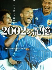 ２００２の記憶　ワールドカップ日本代表　日本サッカー協会オフィシャル写真集 （日本サッカー協会オフィシャル写真集） 日本サッカー協会／監修　ベースボール・マガジン社／編集