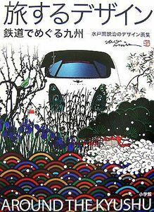 旅するデザイン 鉄道でめぐる九州　水戸岡鋭治のデザイン画集／水戸岡鋭治【著】