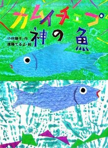 カムイチェプ神の魚 おはなしの森９／小林陽子【作】，遠藤てるよ【絵】