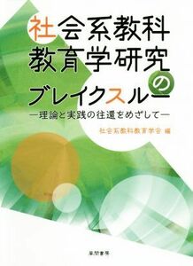 社会系教科教育学研究のブレイクスルー 理論と実践の往還をめざして／社会系教科教育学会(編者)