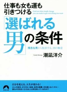 仕事も女も運もひきつける「選ばれる男」の条件 残念な男から脱却する、３９の極意 青春文庫／潮凪洋介(著者)