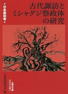 古代諏訪とミシャグジ祭政体の研究 日本原初考 人間社文庫　日本の古層２／古部族研究会(編者)