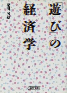 「遊び」の経済学 朝日文庫／粟田房穂(著者)