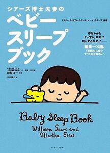 シアーズ博士夫妻のベビースリープブック　赤ちゃんをぐっすり、幸せに眠らせるために…　誕生～３歳、「夜泣き」に悩むすべてのお母さんへ ウイリアム・シアーズ／共著　マーサ・シアーズ／共著　榊原洋一／監修　井口展子／訳