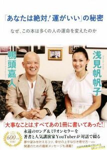 「あなたは絶対！運がいい」の秘密 なぜ、この本は多くの人の運命を変えたのか／浅見帆帆子(著者),鴨頭嘉人(著者)