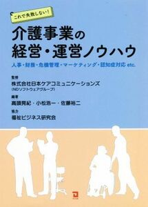 これで失敗しない！介護事業の経営・運営ノウハウ 人事・財務・危機管理・マーケティング・認知症対応ｅｔｃ．／高頭晃紀(編著),佐藤裕二(