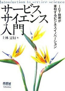 サービスサイエンス入門 ＩＣＴ技術が牽引するビジネスイノベーション／上林憲行【著】