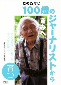 むのたけじ１００歳のジャーナリストからきみへ　育つ こども時代は、一生の根っこが育つ大切な時期だ。／むのたけじ(著者),菅聖子(著者)