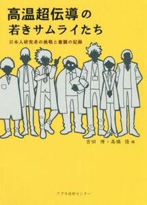 高温超伝導の若きサムライたち 日本人研究者の挑戦と奮闘の記録／吉田博(編者),高橋隆(編者)